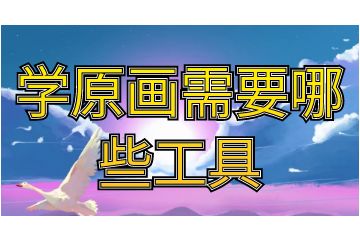 学原画需要哪些工具,请收下这份新手学习攻略