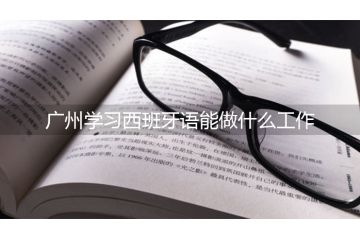 广州学习西班牙语能做什么工作