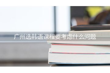 广州选韩语课程要考虑什么问题