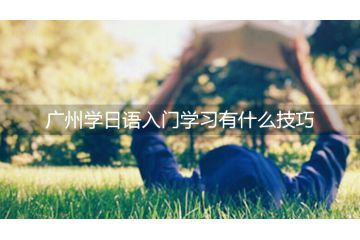 广州学日语入门学习有什么技巧