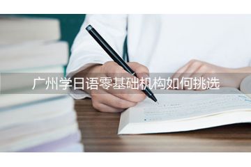 广州学日语零基础机构如何挑选