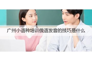 广州小语种培训俄语发音的技巧是什么