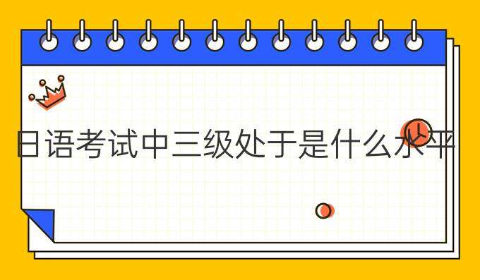 通过日语能力考试三级是什么水平