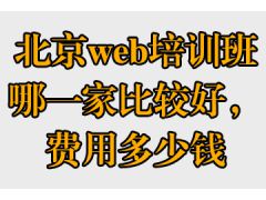 北京web培训班哪一家比较好，费用多少钱