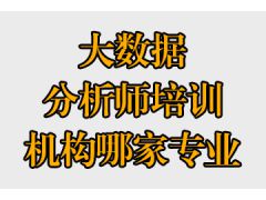 大数据分析师培训机构哪家专业