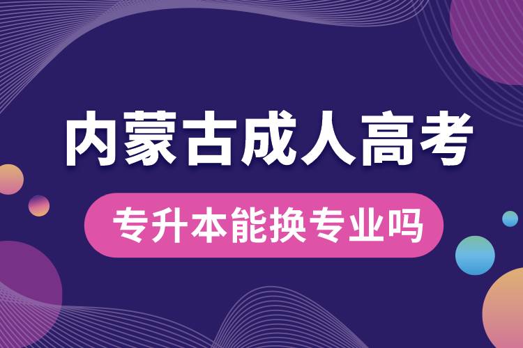 内蒙古成人高考专升本能换专业吗