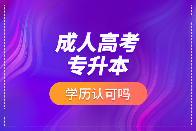 成人高考专升本学历认可吗？