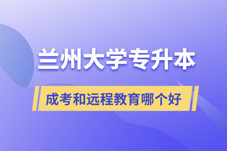 兰州大学专升本成考和远程教育哪个好