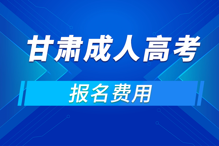 2021年甘肃成人高考报名费用