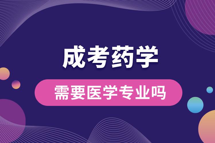 成考药学需要医学专业吗