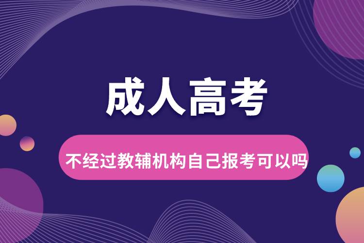 成人高考不经过教辅机构自己报考可以吗