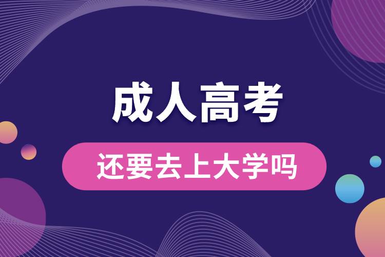 成人高考还要去上大学吗