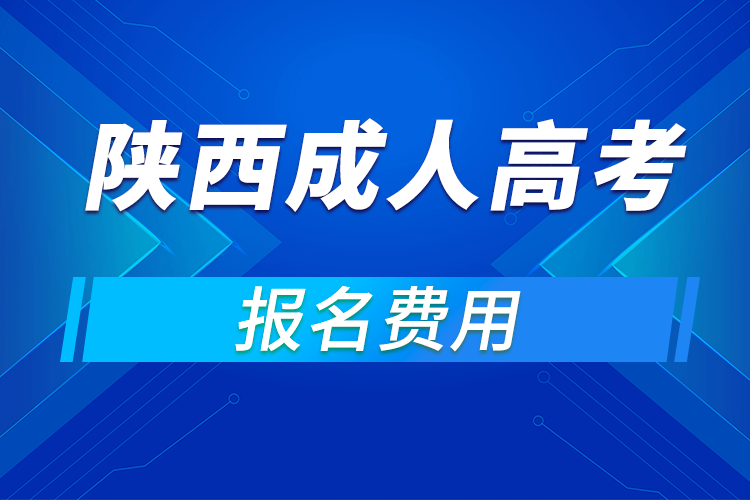 2021年陕西成人高考报名费用