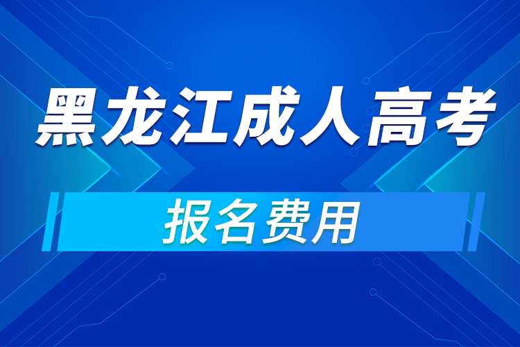 2021年黑龙江成人高考报名费用