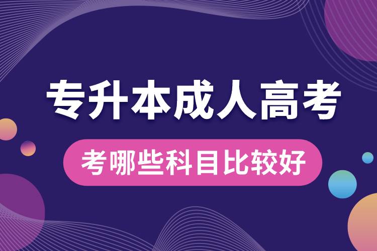 专升本成人高考考哪些科目比较好