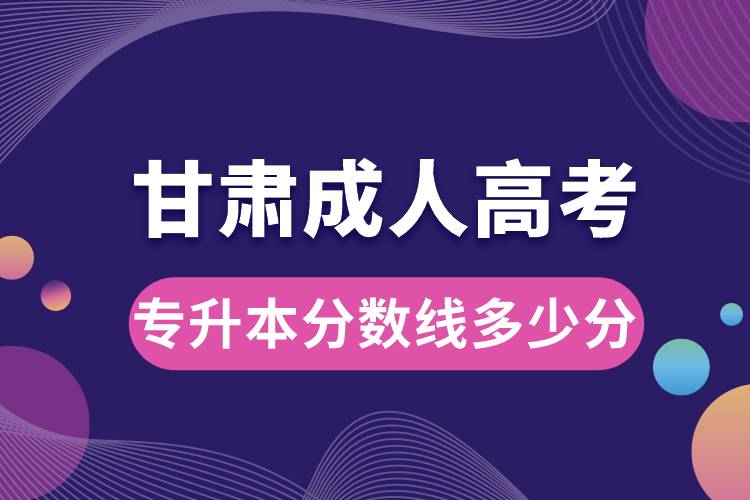 甘肃成人高考专升本分数线多少分