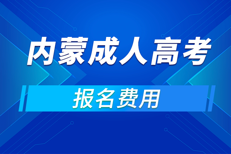 2021年内蒙古成人高考报名费用