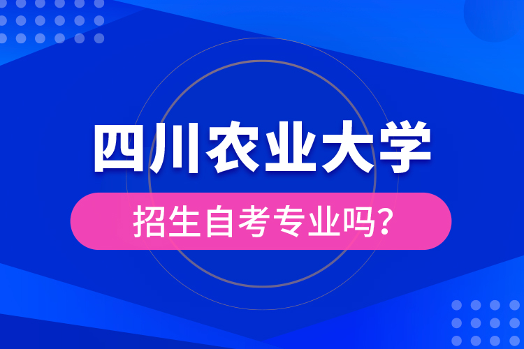 四川农业大学招生自考专业吗？