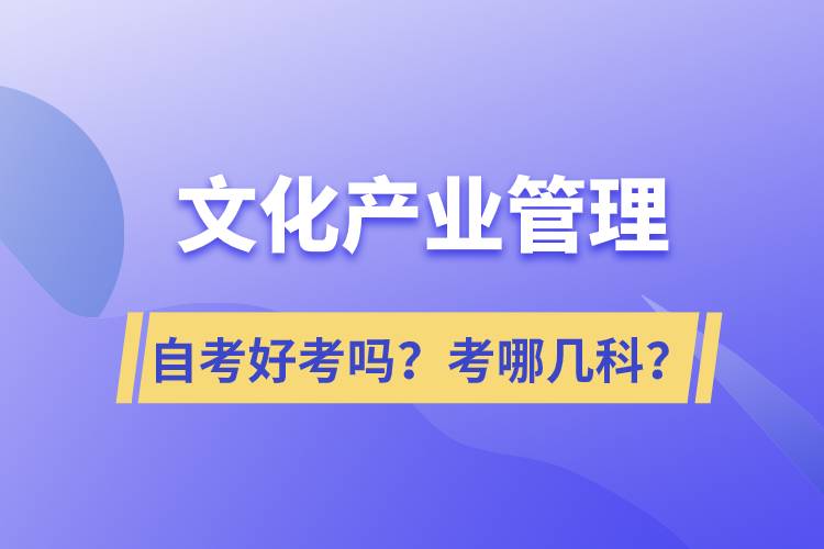 文化产业管理自考好考吗？考哪几科？