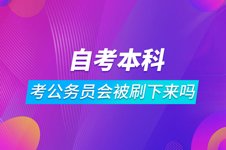 自考本科考公务员会被刷下来吗