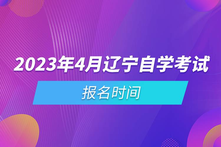 2023年4月辽宁自学考试报名时间