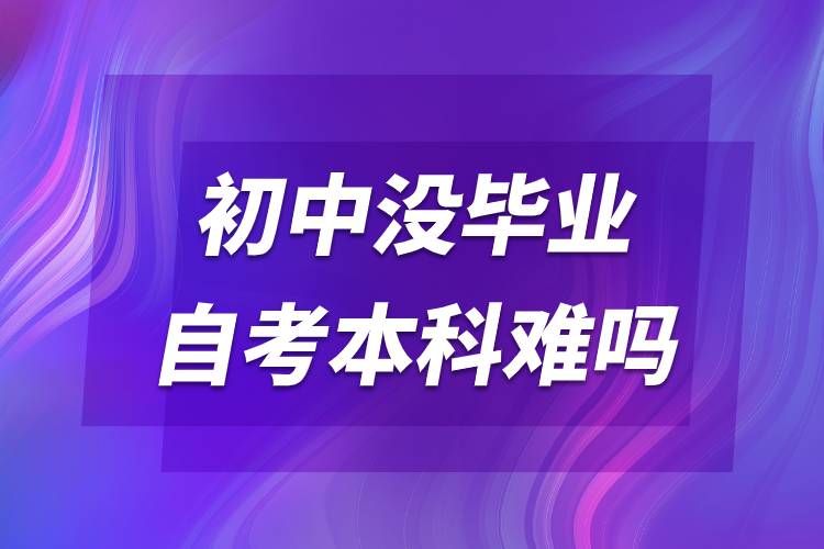 初中没毕业自考本科难吗