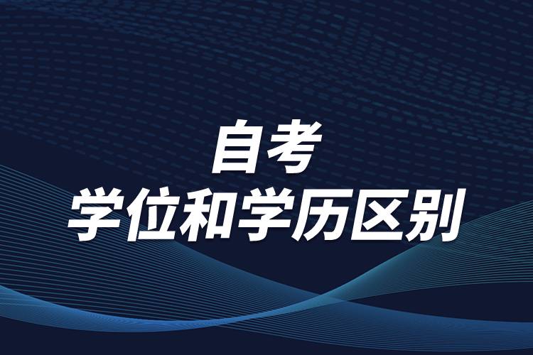 有关自考学位和学历区别，怎么顺利取得学位？