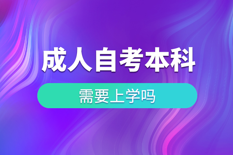 成人自考本科需要上学吗