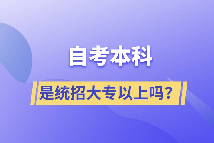 自考本科是统招大专以上吗？