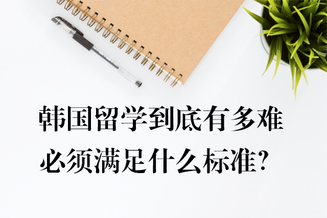 韩国留学到底有多难，必须满足什么标准？